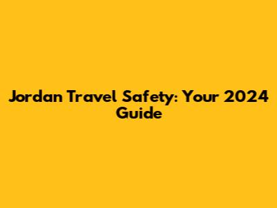 Jordan Travel Safety: Your 2024 Guide