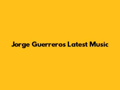 Jorge Guerrero's Latest Music