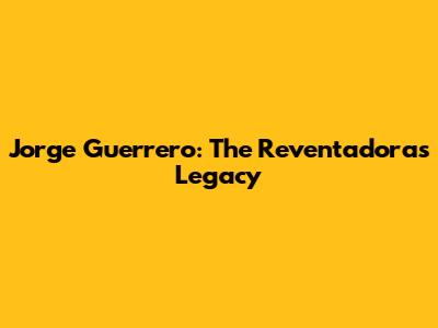 Jorge Guerrero: The Reventadora's Legacy