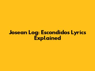 Josean Log: Escondidos Lyrics Explained