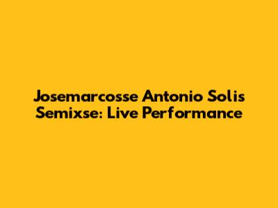 Josemarcosse Antonio Solis Semixse: Live Performance