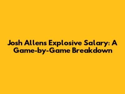 Josh Allen's Explosive Salary: A Game-by-Game Breakdown