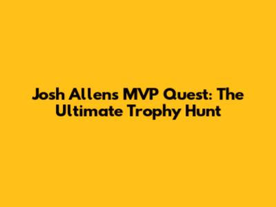 Josh Allen's MVP Quest: The Ultimate Trophy Hunt