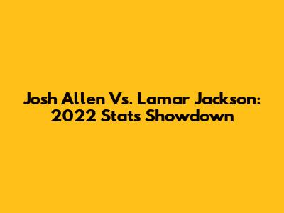 Josh Allen Vs. Lamar Jackson: 2022 Stats Showdown