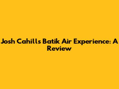 Josh Cahill's Batik Air Experience: A Review