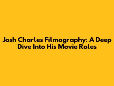 Josh Charles Filmography: A Deep Dive Into His Movie Roles