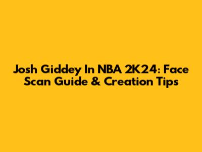 Josh Giddey In NBA 2K24: Face Scan Guide & Creation Tips