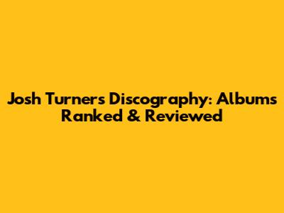 Josh Turner's Discography: Albums Ranked & Reviewed