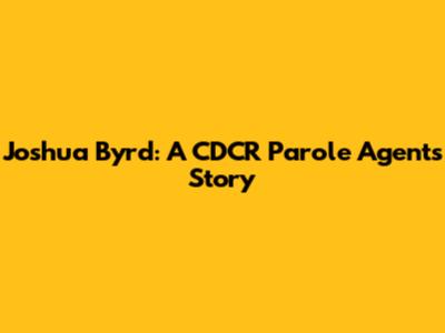Joshua Byrd: A CDCR Parole Agent's Story