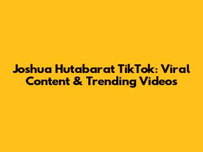 Joshua Hutabarat TikTok: Viral Content & Trending Videos