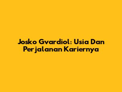 Josko Gvardiol: Usia Dan Perjalanan Kariernya