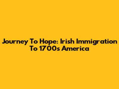 Journey To Hope: Irish Immigration To 1700s America