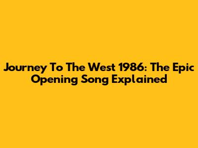 Journey To The West 1986: The Epic Opening Song Explained