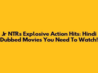 Jr NTR's Explosive Action Hits: Hindi Dubbed Movies You Need To Watch!