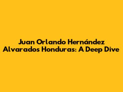 Juan Orlando Hernández Alvarado's Honduras: A Deep Dive