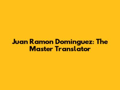 Juan Ramon Dominguez: The Master Translator