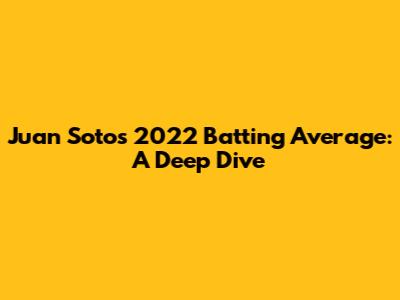 Juan Soto's 2022 Batting Average: A Deep Dive