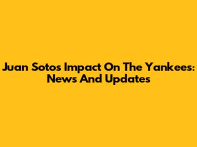 Juan Soto's Impact On The Yankees: News And Updates