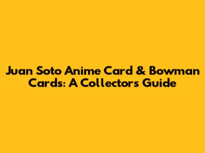 Juan Soto Anime Card & Bowman Cards: A Collector's Guide