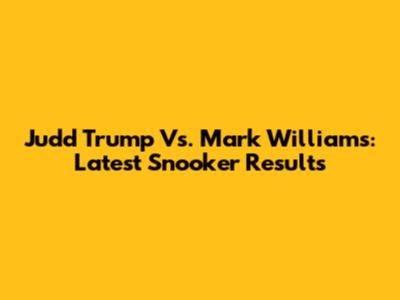 Judd Trump Vs. Mark Williams: Latest Snooker Results