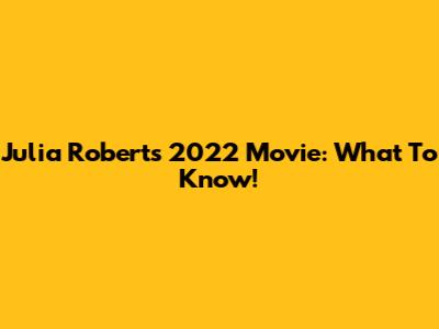 Julia Roberts' 2022 Movie: What To Know!