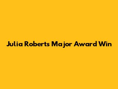 Julia Roberts' Major Award Win