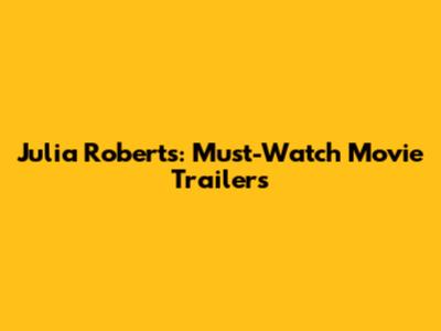 Julia Roberts: Must-Watch Movie Trailers