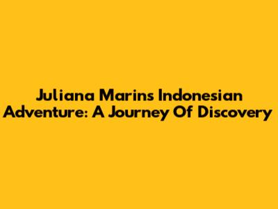 Juliana Marins' Indonesian Adventure: A Journey Of Discovery