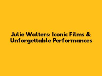 Julie Walters: Iconic Films & Unforgettable Performances