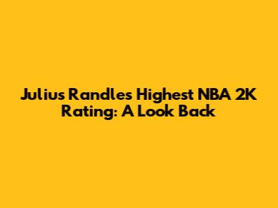 Julius Randle's Highest NBA 2K Rating: A Look Back