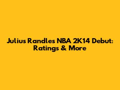 Julius Randle's NBA 2K14 Debut: Ratings & More