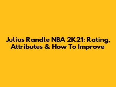 Julius Randle NBA 2K21: Rating, Attributes & How To Improve