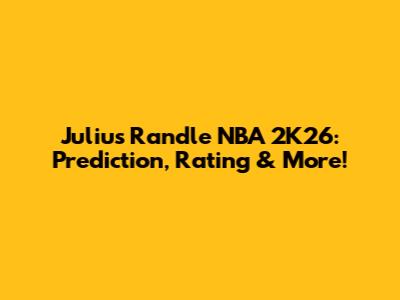 Julius Randle NBA 2K26: Prediction, Rating & More!