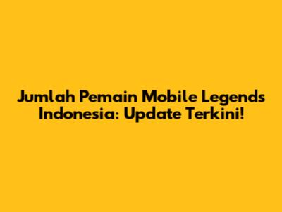 Jumlah Pemain Mobile Legends Indonesia: Update Terkini!