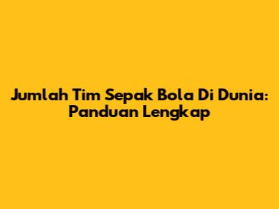 Jumlah Tim Sepak Bola Di Dunia: Panduan Lengkap
