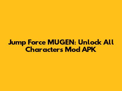Jump Force MUGEN: Unlock All Characters Mod APK