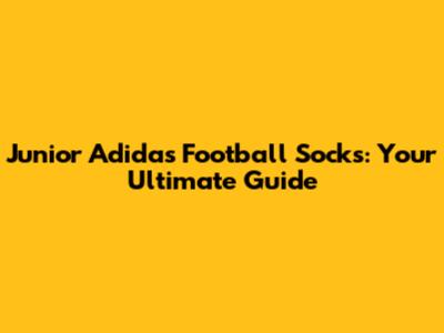 Junior Adidas Football Socks: Your Ultimate Guide