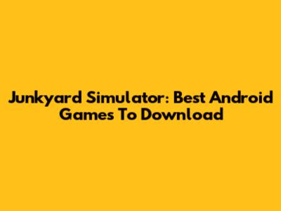 Junkyard Simulator: Best Android Games To Download