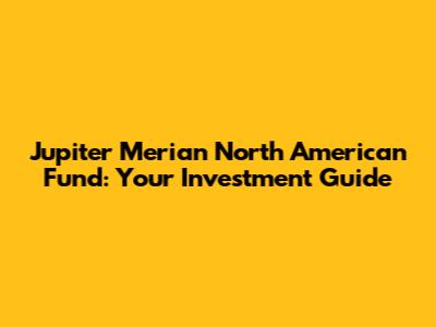Jupiter Merian North American Fund: Your Investment Guide