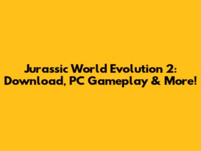 Jurassic World Evolution 2: Download, PC Gameplay & More!