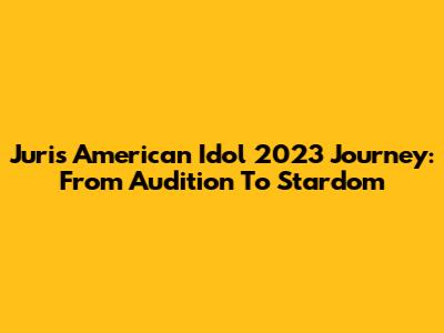 Juri's American Idol 2023 Journey: From Audition To Stardom