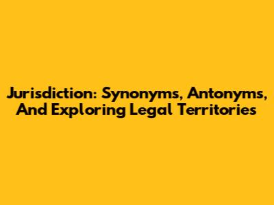 Jurisdiction: Synonyms, Antonyms, And Exploring Legal Territories