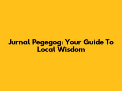 Jurnal Pegegog: Your Guide To Local Wisdom