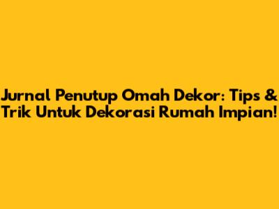 Jurnal Penutup Omah Dekor: Tips & Trik Untuk Dekorasi Rumah Impian!