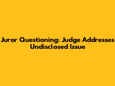 Juror Questioning: Judge Addresses Undisclosed Issue