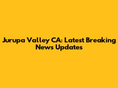 Jurupa Valley CA: Latest Breaking News Updates