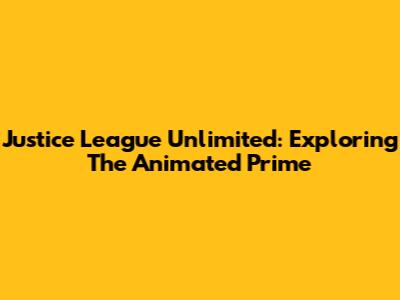 Justice League Unlimited: Exploring The Animated Prime