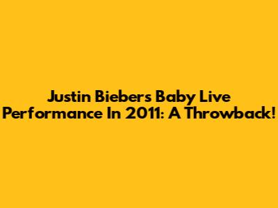 Justin Bieber's Baby Live Performance In 2011: A Throwback!