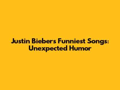 Justin Bieber's Funniest Songs: Unexpected Humor