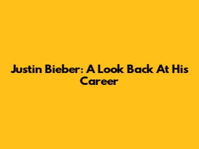 Justin Bieber: A Look Back At His Career